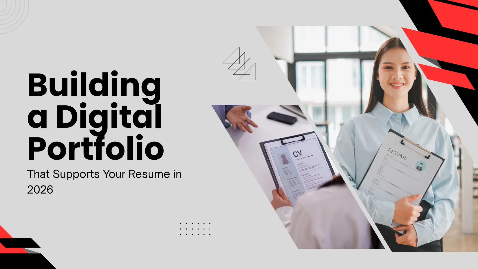 A professional blog banner in light grey with sharp red and black accents. On the right, a split-frame diagonal image shows a woman in a light blue shirt holding a physical resume and a clipboard, with a second blurred image of a person gesturing toward a CV on a desk. The left side features large, bold black text: "Building a Digital Portfolio," with a smaller subheadline: "That Supports Your Resume in 2026." Abstract geometric design elements, including four small triangles and a dotted grid, are scattered across the composition.